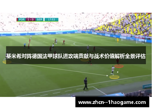 基米希对阵德国法甲球队进攻端贡献与战术价值解析全景评估