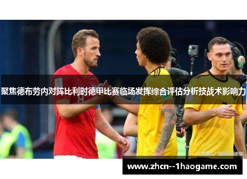 聚焦德布劳内对阵比利时德甲比赛临场发挥综合评估分析技战术影响力