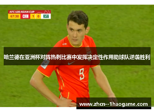 哈兰德在亚洲杯对阵热刺比赛中发挥决定性作用助球队逆袭胜利