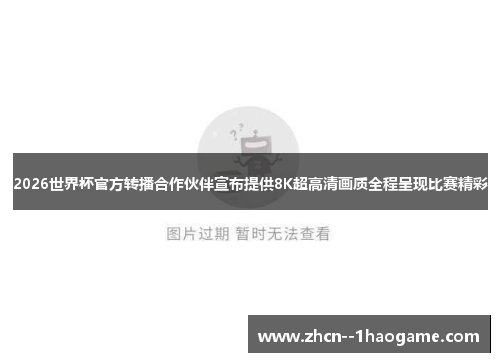 2026世界杯官方转播合作伙伴宣布提供8K超高清画质全程呈现比赛精彩