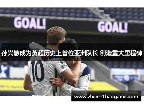 孙兴慜成为英超历史上首位亚洲队长 创造重大里程碑