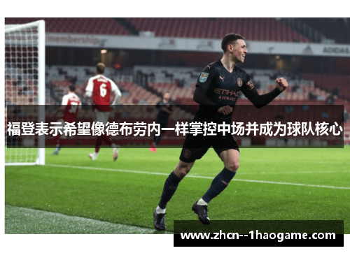 福登表示希望像德布劳内一样掌控中场并成为球队核心