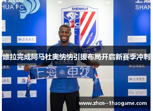 维拉完成阿马杜奥纳纳引援布局开启新赛季冲刺 维拉完成阿马杜奥纳纳引援布局开启新赛季冲刺