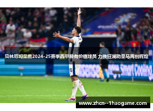 贝林厄姆荣膺2024-25赛季西甲最有价值球员 力挽狂澜助皇马再创辉煌