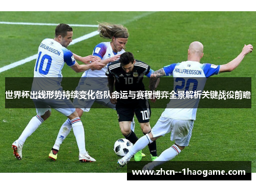 世界杯出线形势持续变化各队命运与赛程博弈全景解析关键战役前瞻