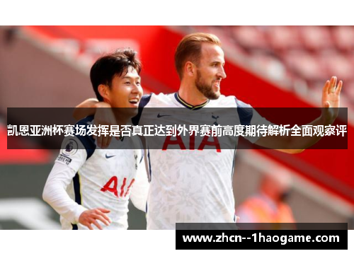 凯恩亚洲杯赛场发挥是否真正达到外界赛前高度期待解析全面观察评 凯恩亚洲杯赛场发挥是否真正达到外界赛前高度期待解析全面观察评