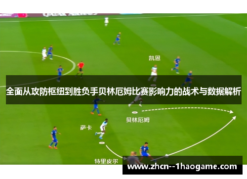 全面从攻防枢纽到胜负手贝林厄姆比赛影响力的战术与数据解析