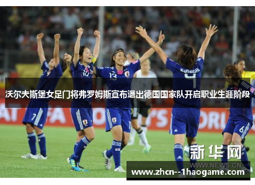 沃尔夫斯堡女足门将弗罗姆斯宣布退出德国国家队开启职业生涯阶段 沃尔夫斯堡女足门将弗罗姆斯宣布退出德国国家队开启职业生涯阶段